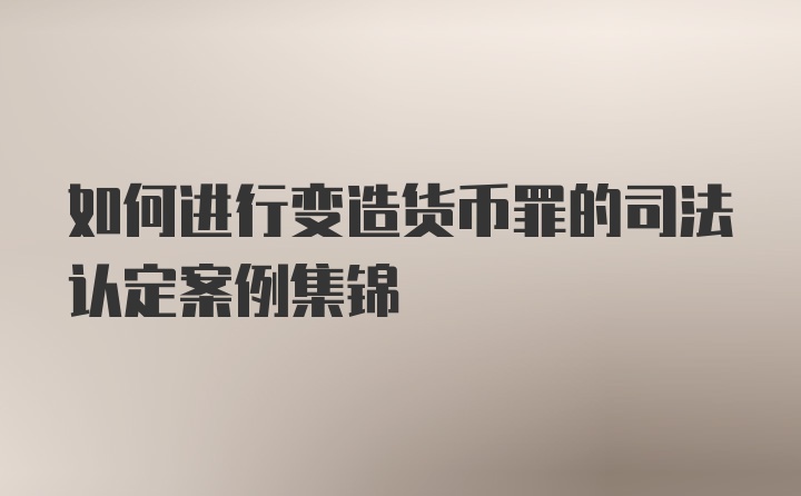 如何进行变造货币罪的司法认定案例集锦