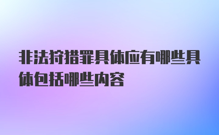 非法狩猎罪具体应有哪些具体包括哪些内容