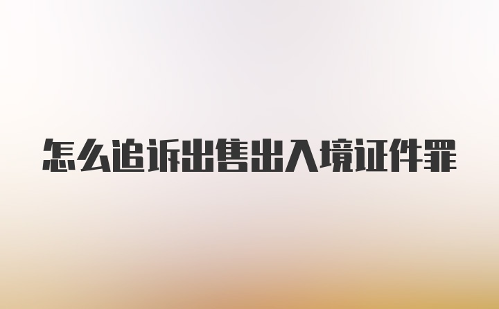 怎么追诉出售出入境证件罪