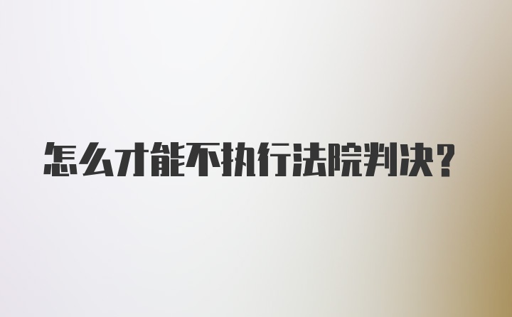 怎么才能不执行法院判决？