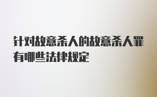 针对故意杀人的故意杀人罪有哪些法律规定