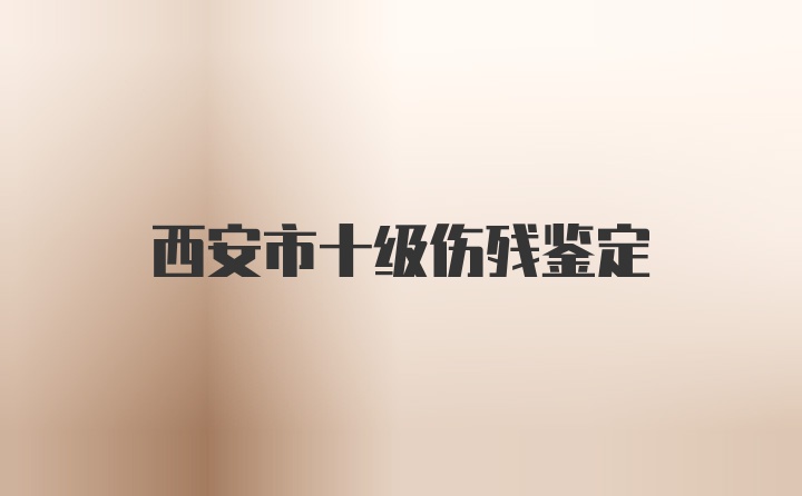 西安市十级伤残鉴定