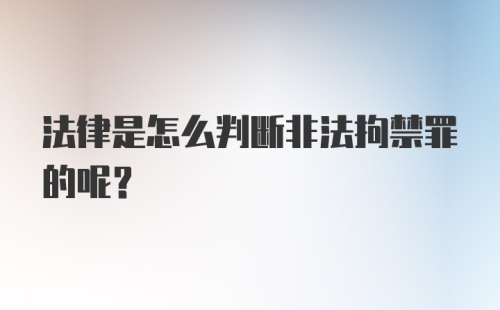 法律是怎么判断非法拘禁罪的呢?