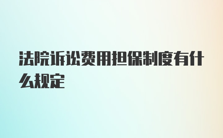 法院诉讼费用担保制度有什么规定