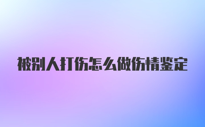 被别人打伤怎么做伤情鉴定