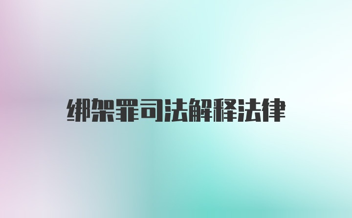 绑架罪司法解释法律