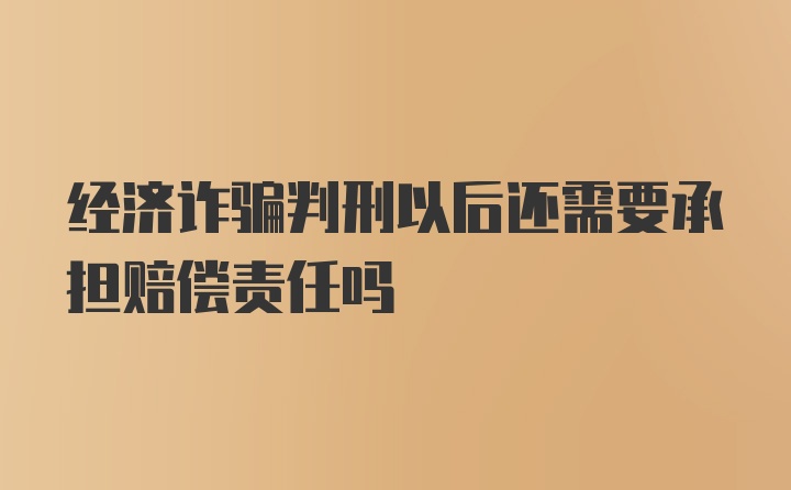 经济诈骗判刑以后还需要承担赔偿责任吗