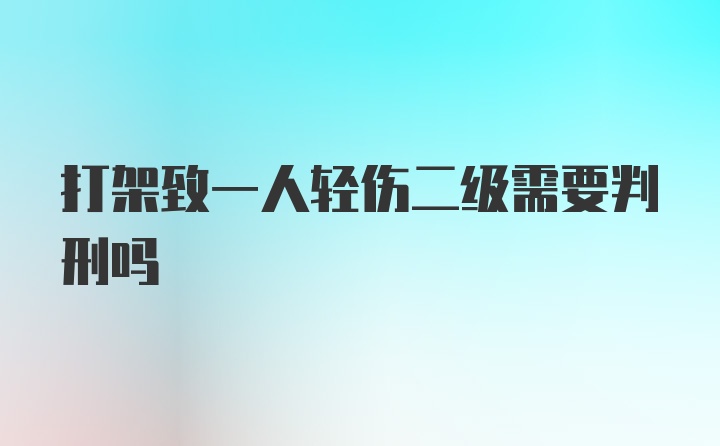 打架致一人轻伤二级需要判刑吗