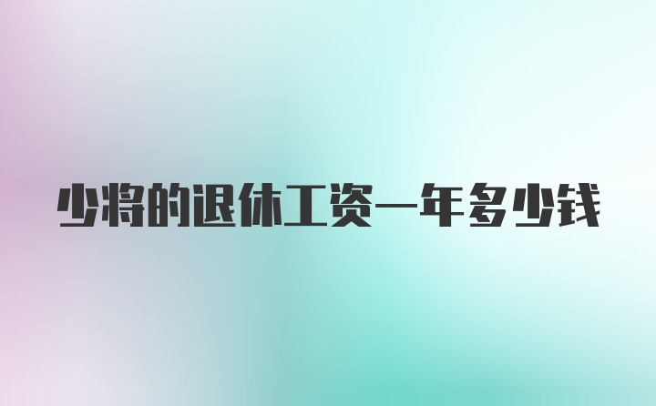 少将的退休工资一年多少钱