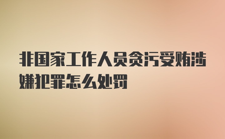 非国家工作人员贪污受贿涉嫌犯罪怎么处罚