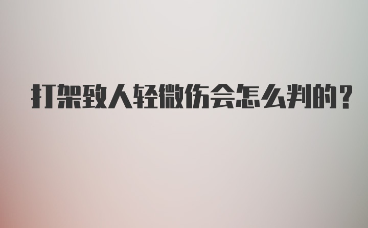 打架致人轻微伤会怎么判的？