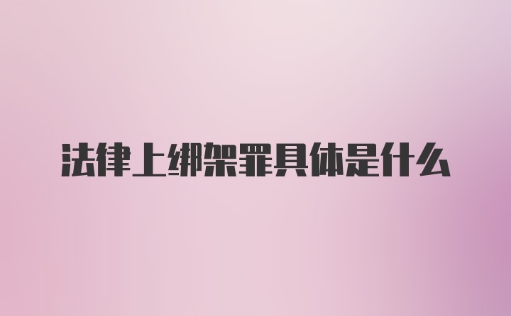 法律上绑架罪具体是什么