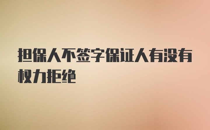 担保人不签字保证人有没有权力拒绝