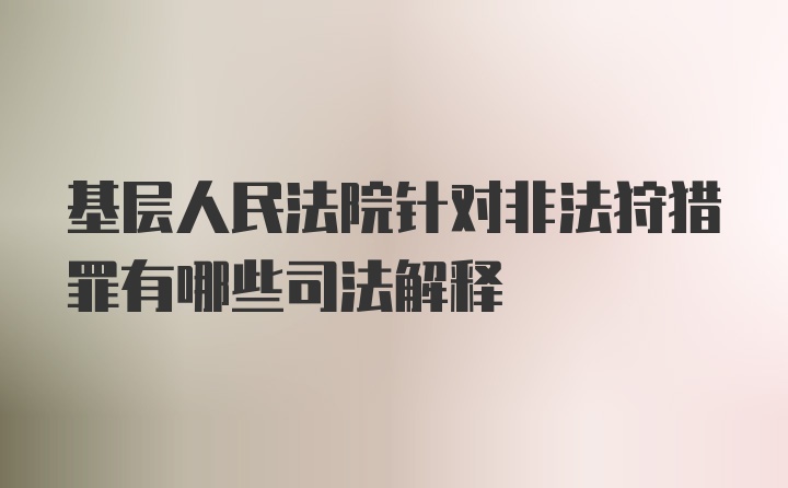 基层人民法院针对非法狩猎罪有哪些司法解释