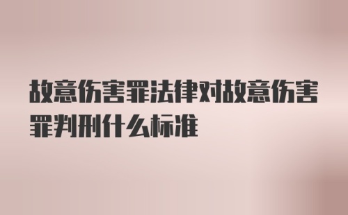 故意伤害罪法律对故意伤害罪判刑什么标准