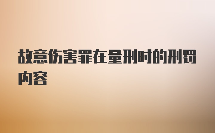 故意伤害罪在量刑时的刑罚内容