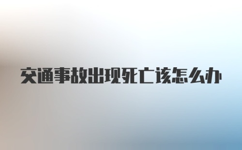 交通事故出现死亡该怎么办