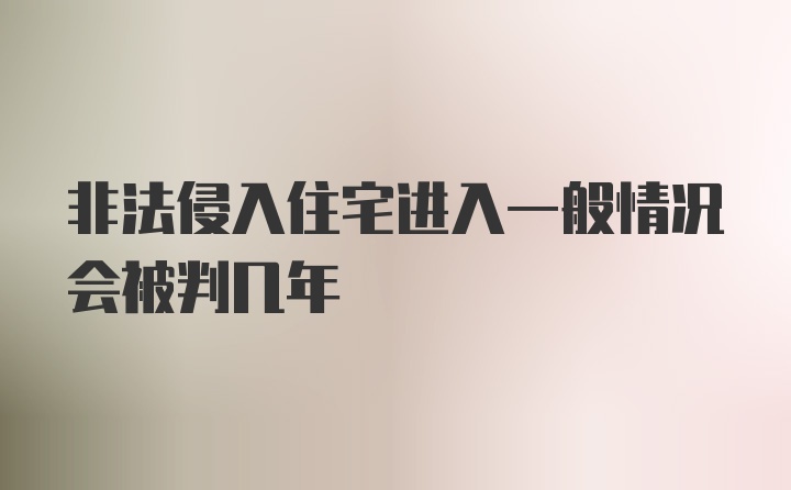 非法侵入住宅进入一般情况会被判几年