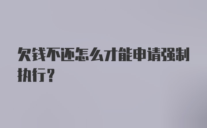 欠钱不还怎么才能申请强制执行？