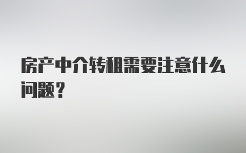 房产中介转租需要注意什么问题?