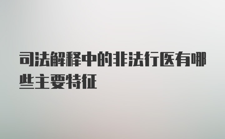 司法解释中的非法行医有哪些主要特征