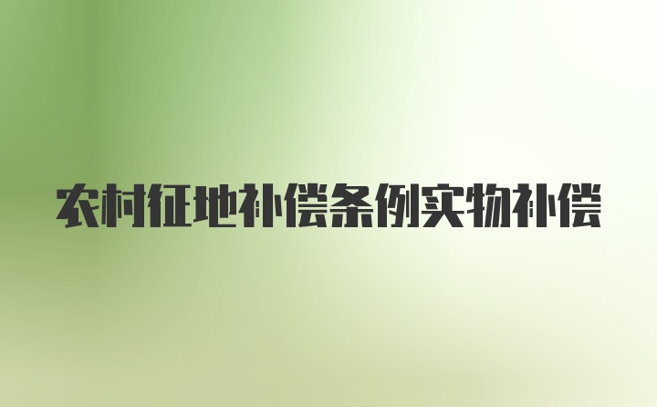 农村征地补偿条例实物补偿