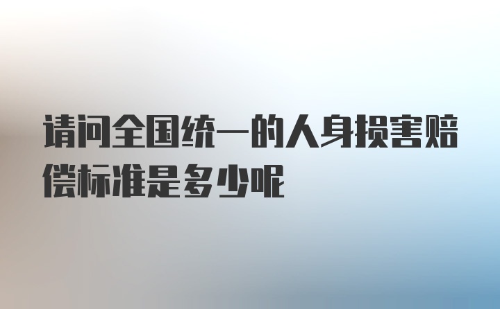 请问全国统一的人身损害赔偿标准是多少呢