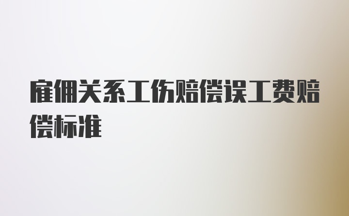 雇佣关系工伤赔偿误工费赔偿标准