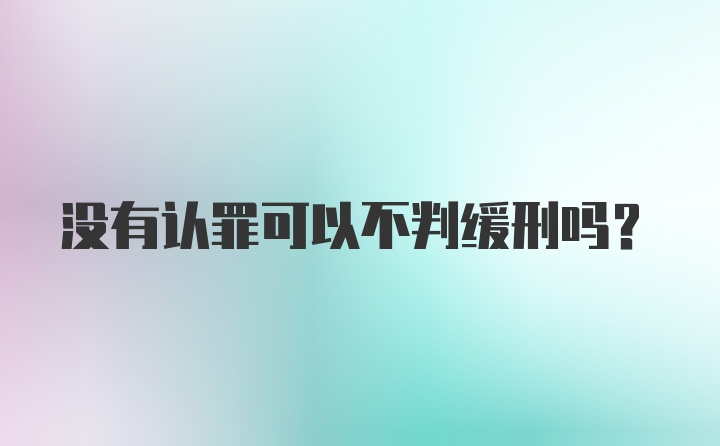 没有认罪可以不判缓刑吗？