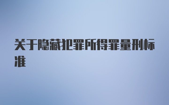 关于隐藏犯罪所得罪量刑标准