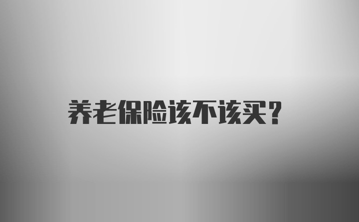 养老保险该不该买？