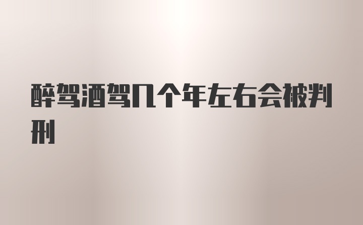 醉驾酒驾几个年左右会被判刑