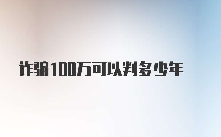 诈骗100万可以判多少年