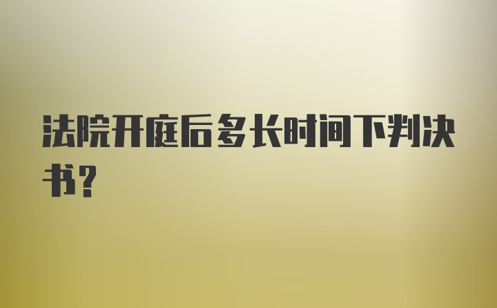 法院开庭后多长时间下判决书？