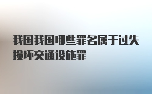 我国我国哪些罪名属于过失损坏交通设施罪