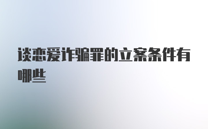 谈恋爱诈骗罪的立案条件有哪些