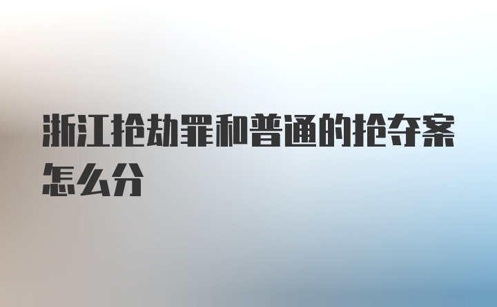 浙江抢劫罪和普通的抢夺案怎么分