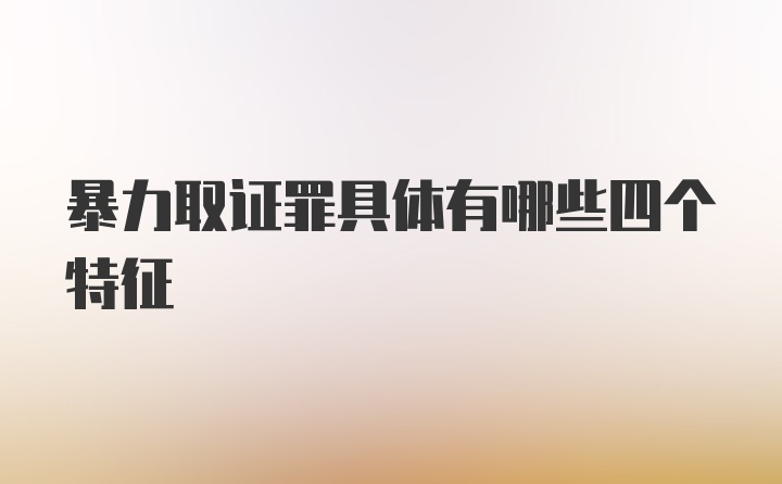 暴力取证罪具体有哪些四个特征