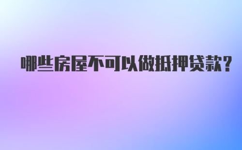 哪些房屋不可以做抵押贷款？