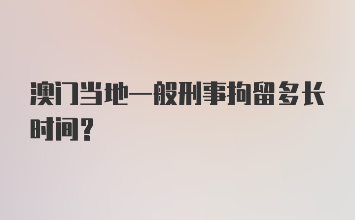 澳门当地一般刑事拘留多长时间？