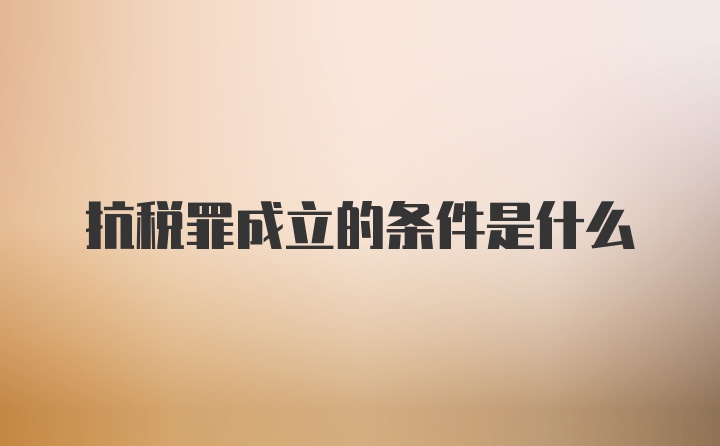 抗税罪成立的条件是什么