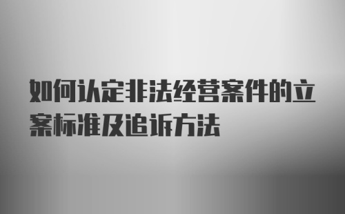 如何认定非法经营案件的立案标准及追诉方法