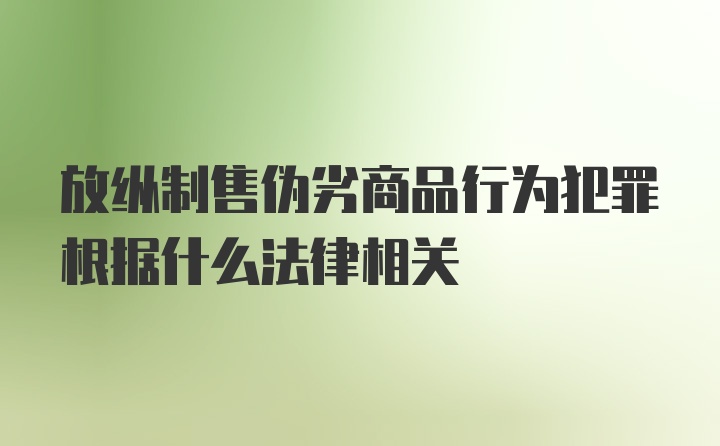 放纵制售伪劣商品行为犯罪根据什么法律相关