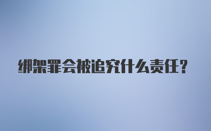 绑架罪会被追究什么责任？