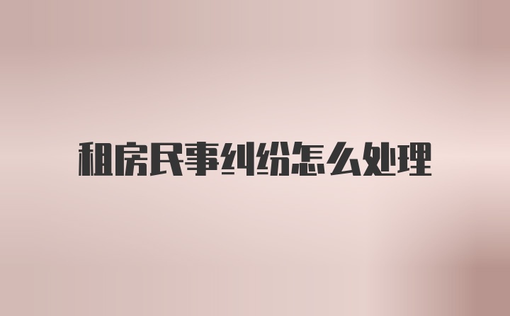 租房民事纠纷怎么处理