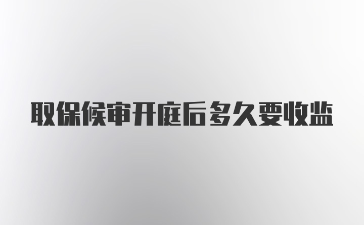 取保候审开庭后多久要收监