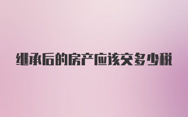 继承后的房产应该交多少税