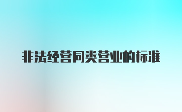 非法经营同类营业的标准