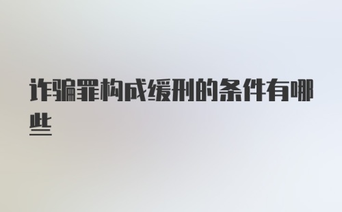 诈骗罪构成缓刑的条件有哪些