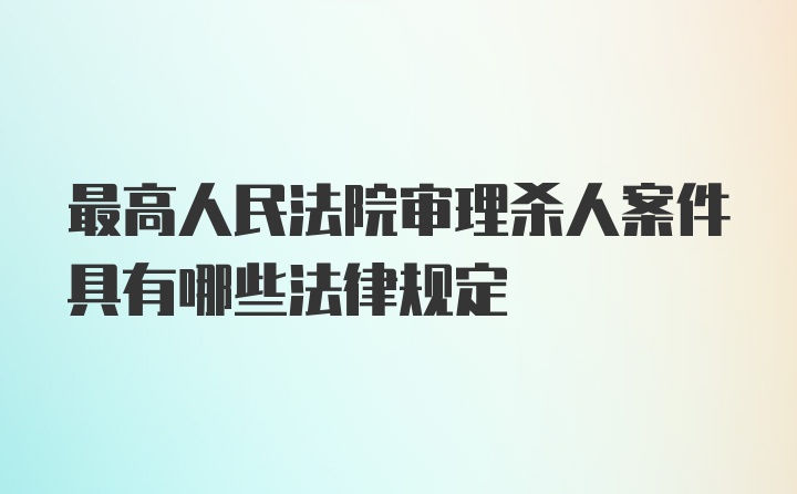 最高人民法院审理杀人案件具有哪些法律规定